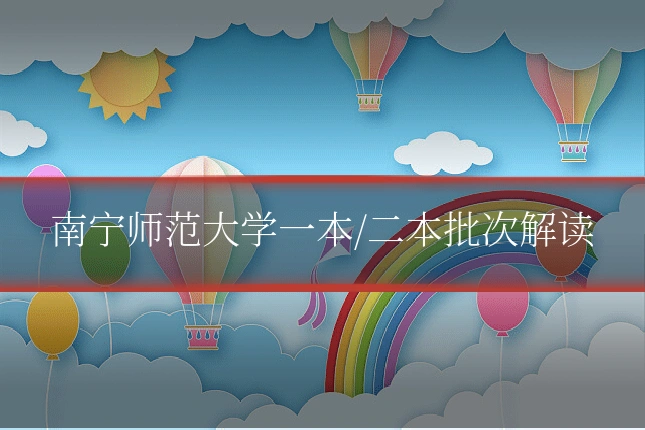 南宁师范大学一本/二本批次解读