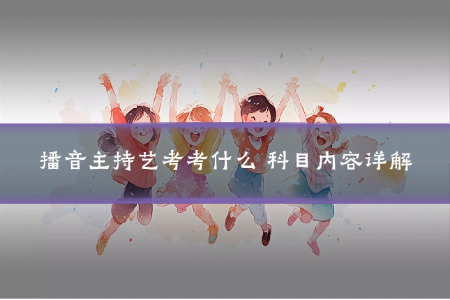 播音主持艺考考什么 科目内容详解
