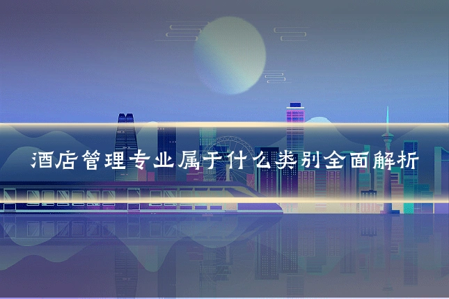 酒店管理专业属于什么类别全面解析