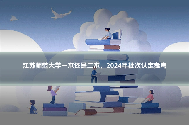 江苏师范大学一本还是二本，2024年批次认定参考