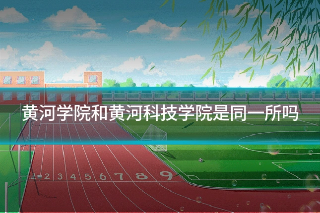 黄河学院和黄河科技学院是同一所吗