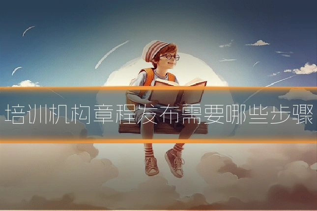 培训机构章程发布需要哪些步骤