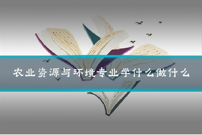 农业资源与环境专业学什么做什么