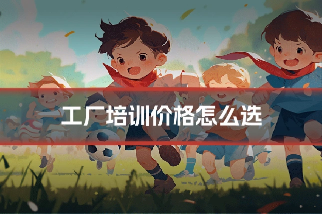 工厂培训价格怎么选