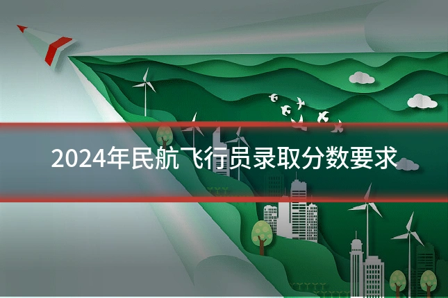 2024年民航飞行员录取分数要求