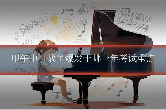 甲午中日战争爆发于哪一年考试重点