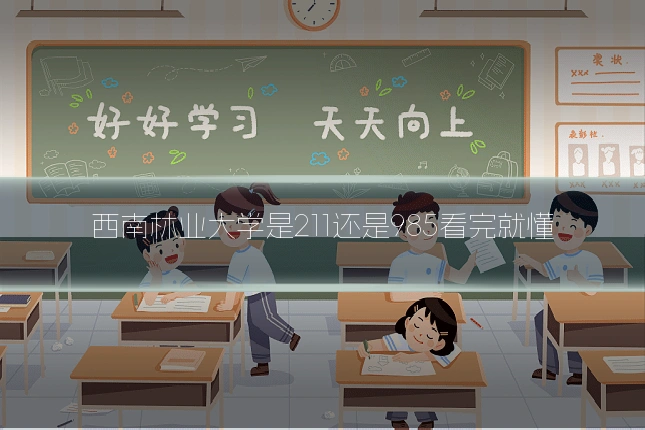西南林业大学是211还是985看完就懂
