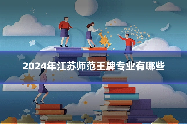 2024年江苏师范王牌专业有哪些