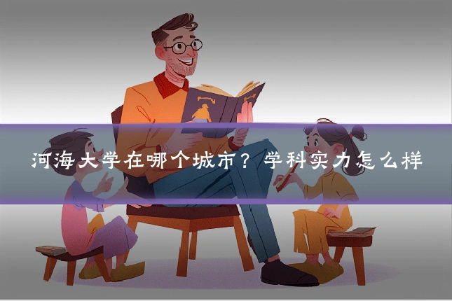 河海大学在哪个城市？学科实力怎么样
