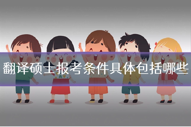 翻译硕士报考条件具体包括哪些