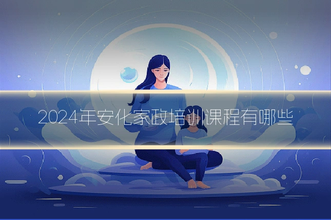 2024年安化家政培训课程有哪些