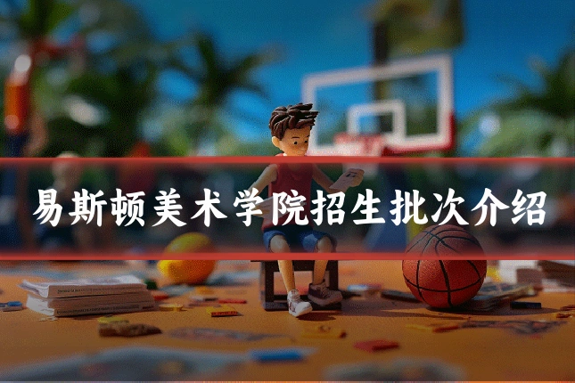 易斯顿美术学院招生批次介绍