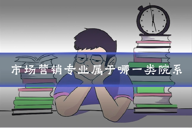 市场营销专业属于哪一类院系