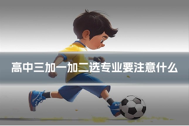 高中三加一加二选专业要注意什么