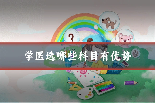 学医选哪些科目有优势