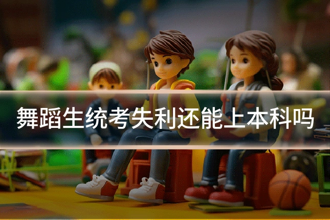 舞蹈生统考失利还能上本科吗