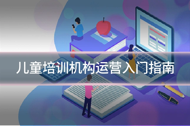 儿童培训机构运营入门指南