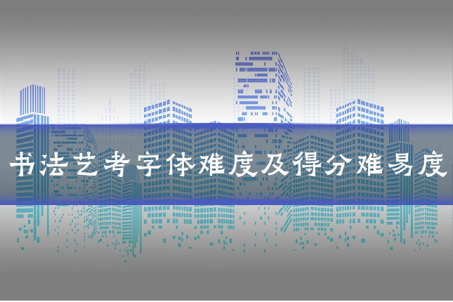 书法艺考字体难度及得分难易度