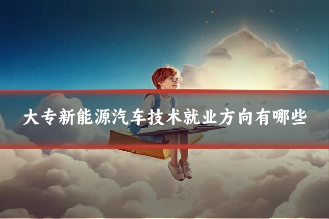 大专新能源汽车技术就业方向有哪些