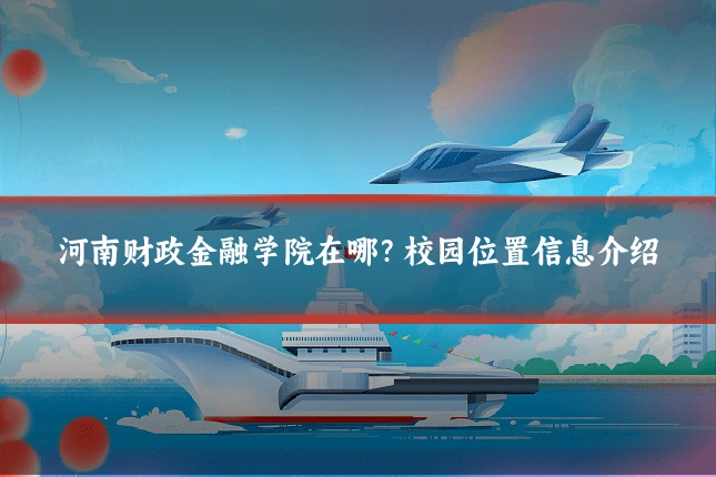 河南财政金融学院在哪？校园位置信息介绍
