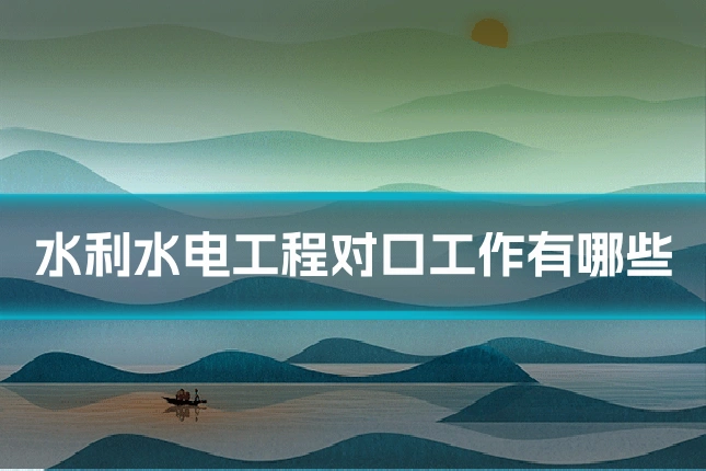 水利水电工程对口工作有哪些