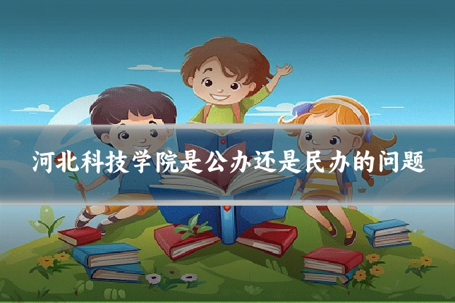河北科技学院是公办还是民办的问题