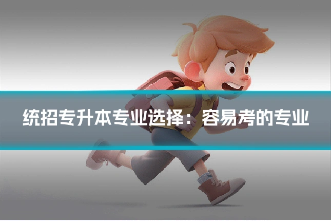 统招专升本专业选择：容易考的专业