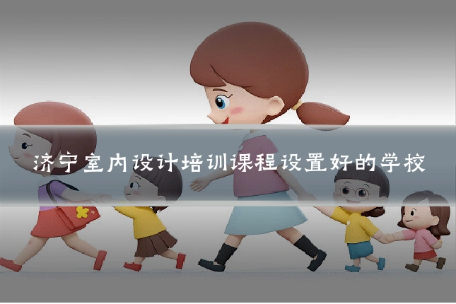 济宁室内设计培训课程设置好的学校