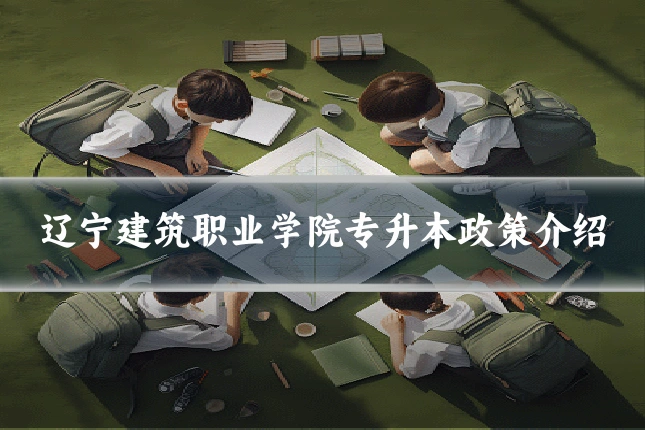 辽宁建筑职业学院专升本政策介绍