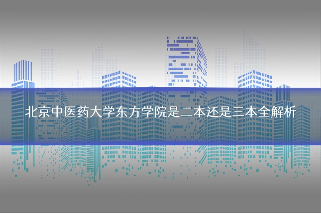 北京中医药大学东方学院是二本还是三本全解析