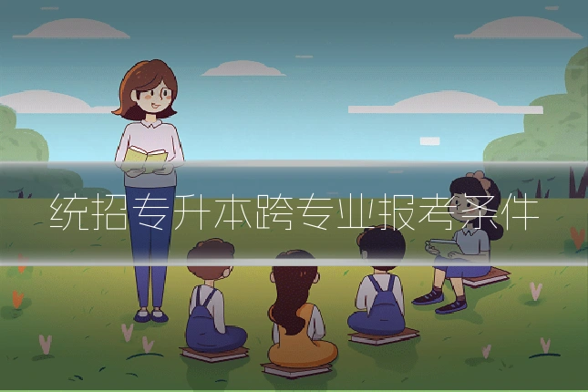 统招专升本跨专业报考条件