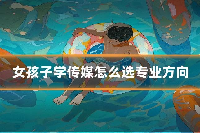 女孩子学传媒怎么选专业方向