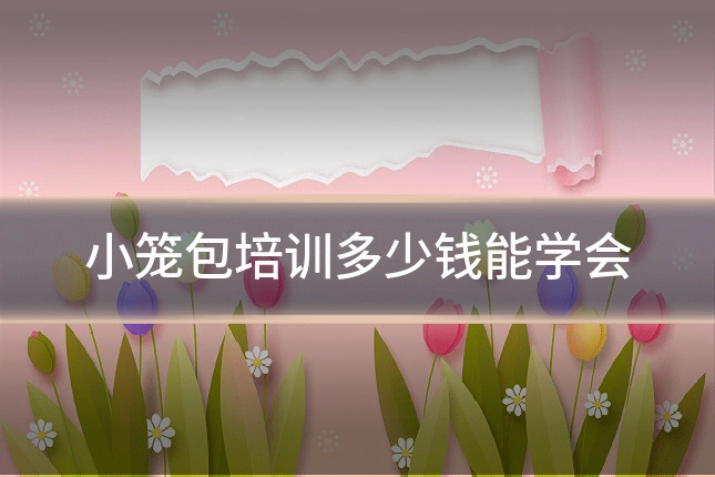 小笼包培训多少钱能学会