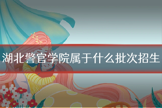 湖北警官学院属于什么批次招生