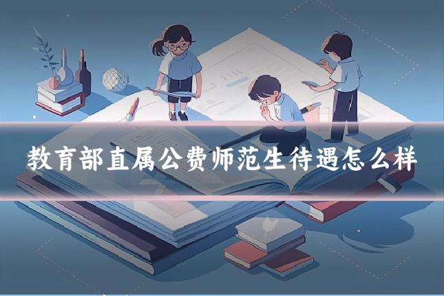 教育部直属公费师范生待遇怎么样
