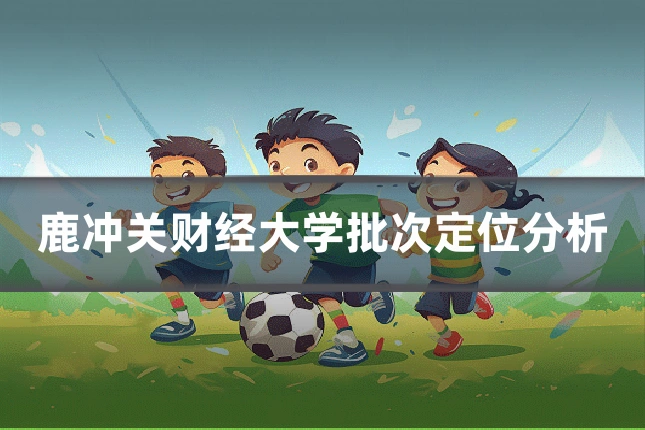 鹿冲关财经大学批次定位分析