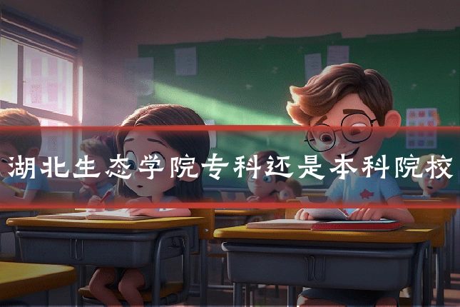 湖北生态学院专科还是本科院校