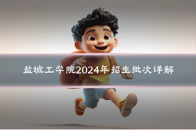 盐城工学院2024年招生批次详解