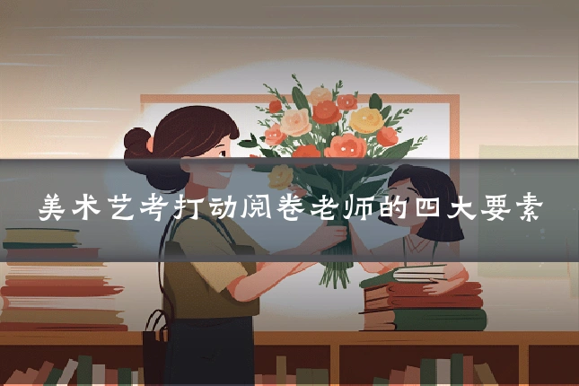 美术艺考打动阅卷老师的四大要素