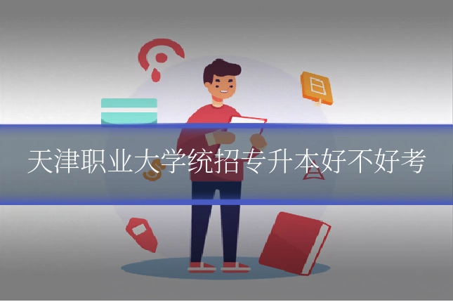 天津职业大学统招专升本好不好考