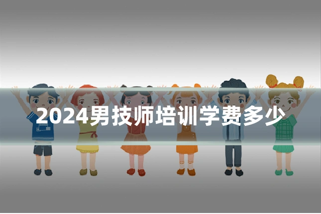 2024男技师培训学费多少