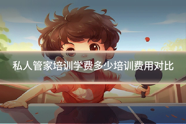 私人管家培训学费多少培训费用对比