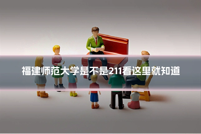 福建师范大学是不是211看这里就知道