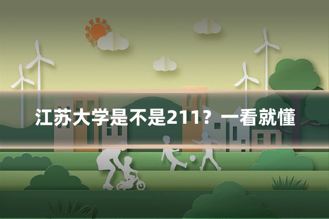 江苏大学是不是211？一看就懂