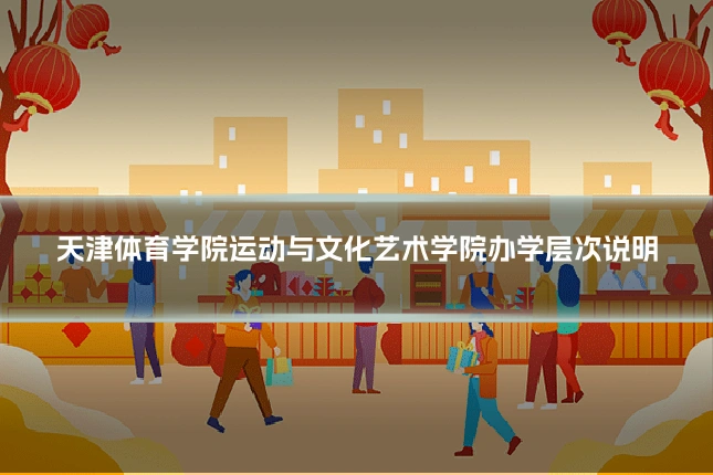 天津体育学院运动与文化艺术学院办学层次说明