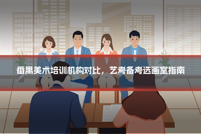 番禺美术培训机构对比，艺考备考选画室指南