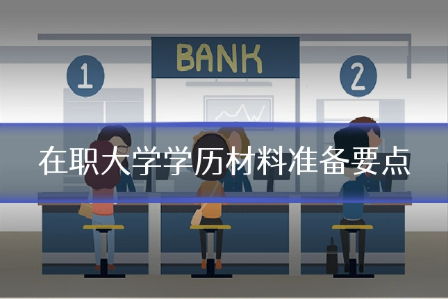 在职大学学历材料准备要点