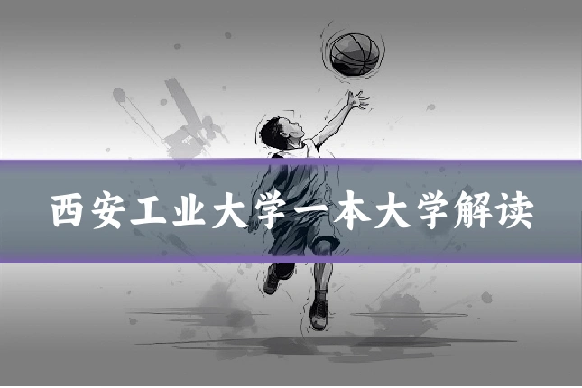 西安工业大学一本大学解读