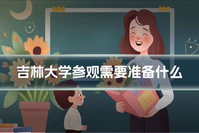 吉林大学参观需要准备什么