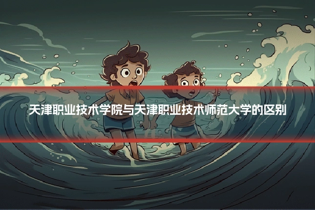 天津职业技术学院与天津职业技术师范大学的区别